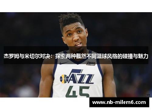 杰罗姆与米切尔对决：探索两种截然不同篮球风格的碰撞与魅力