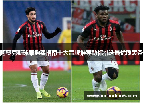 阿贾克斯球服购买指南十大品牌推荐助你挑选最优质装备