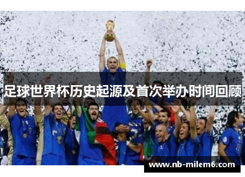 足球世界杯历史起源及首次举办时间回顾