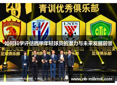 如何科学评估西甲年轻球员的潜力与未来发展前景